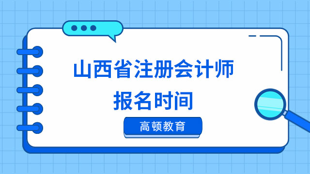 2023山西省注册会计师报名时间安排已出！4月6号早八点开始，就在今天！