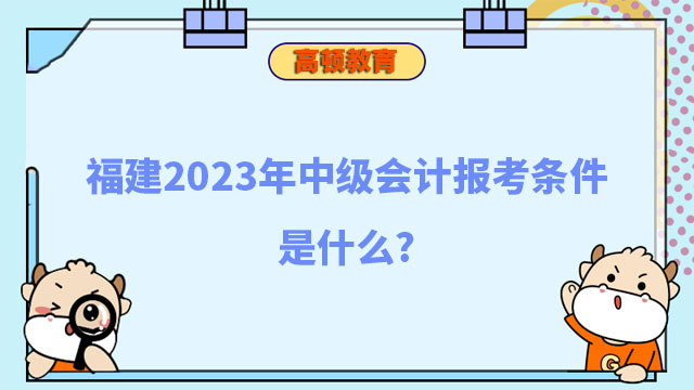 福建2023年中級會計報考條件是什么?