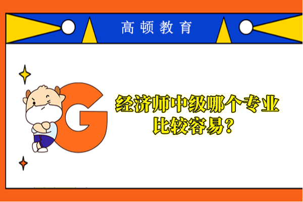 經(jīng)濟(jì)師中級哪個(gè)專業(yè)比較容易？