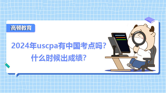 2024年uscpa有中国考点吗？什么时候出成绩？
