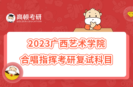 2023广西艺术学院合唱指挥考研复试科目已发布！