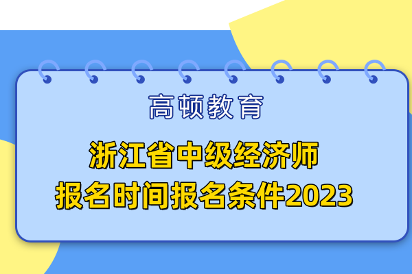 浙江省中级经济师报名时间报名条件2023