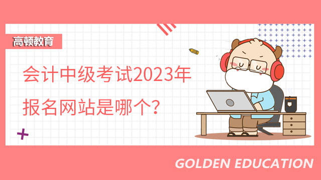 会计中级考试2023年报名网站是哪个