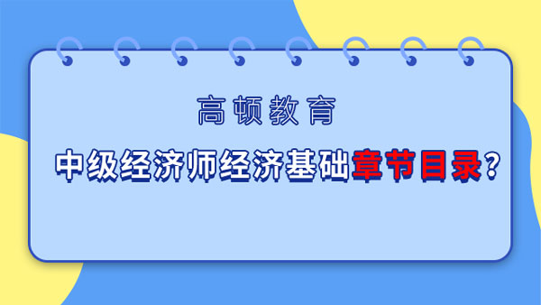 中級經(jīng)濟師經(jīng)濟基礎章節(jié)目錄？23年大綱預計5月公布！