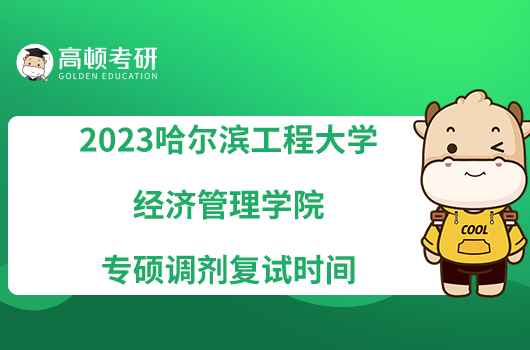 2023哈尔滨工程大学经济管理学院专硕调剂复试时间已发！
