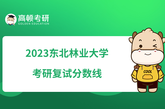 2023东北林业大学考研复试分数线一览！