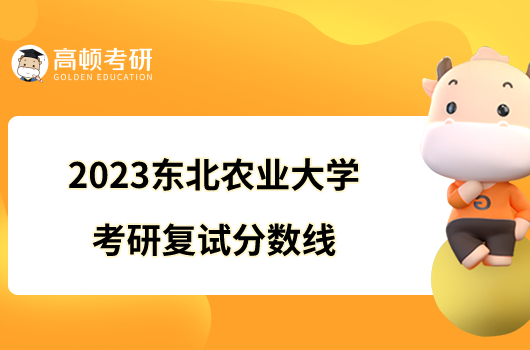 2023東北農(nóng)業(yè)大學考研復試分數(shù)線已出！