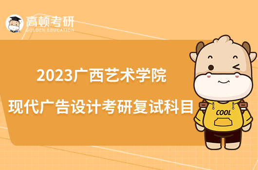 2023广西艺术学院现代广告设计考研复试科目已出！