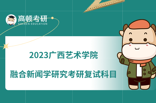 2023广西艺术学院融合新闻学研究考研复试科目是什么？