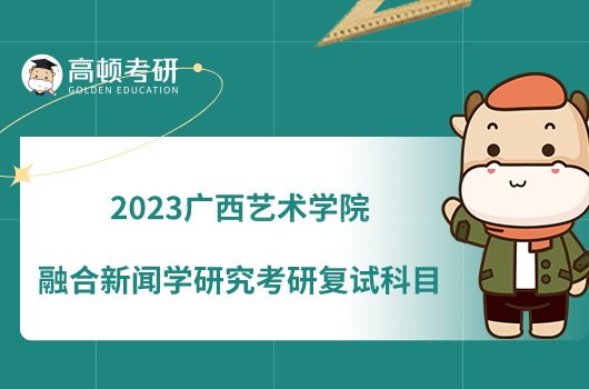 2023廣西藝術(shù)學(xué)院融合新聞學(xué)研究考研復(fù)試科目