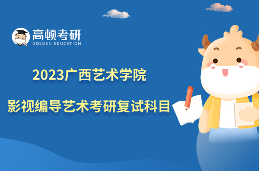 2023广西艺术学院影视编导艺术考研复试科目已发布！