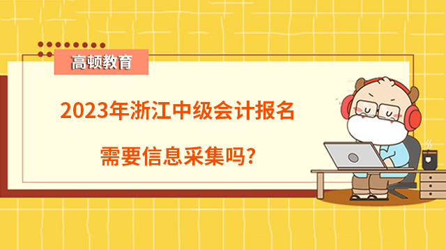 2023年浙江中级会计报名需要信息采集吗？