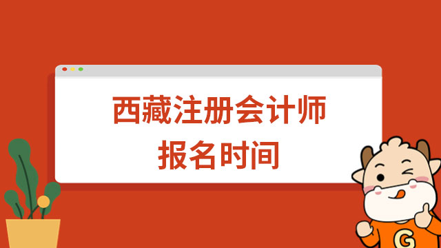 2023西藏注册会计师报名时间已公布：报名开始啦，还剩18天~