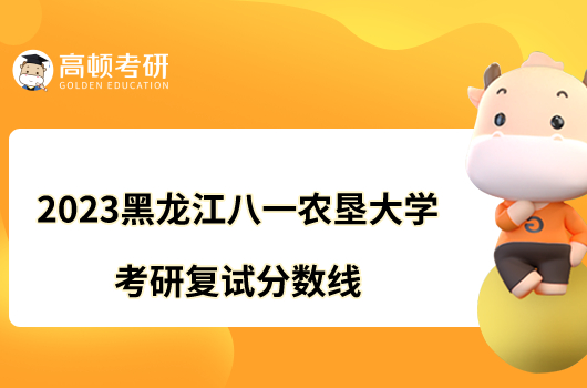 2023黑龙江八一农垦大学考研复试分数线发布！