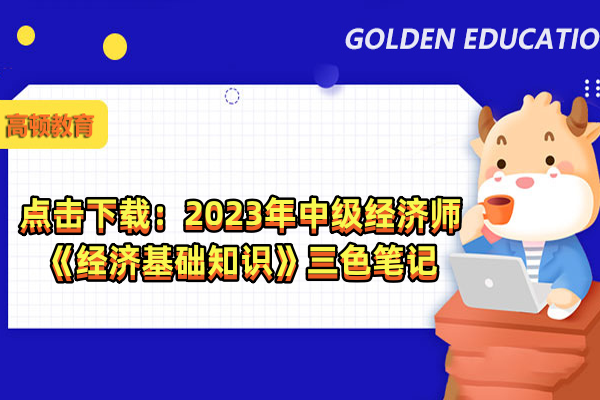 點(diǎn)擊下載：2023年中級經(jīng)濟(jì)師《經(jīng)濟(jì)基礎(chǔ)知識》三色筆記