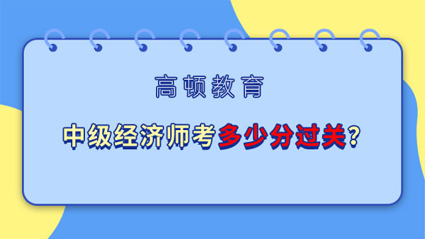 中级经济师考多少分过关？23年如何备考？