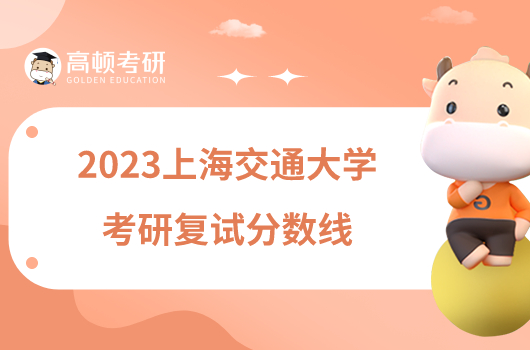 2023上海交通大学考研复试分数线