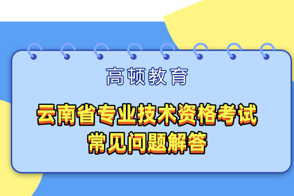 云南省專業(yè)技術(shù)資格考試常見問題解答