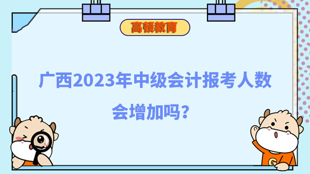 广西2023年中级会计报考人数会增加吗?