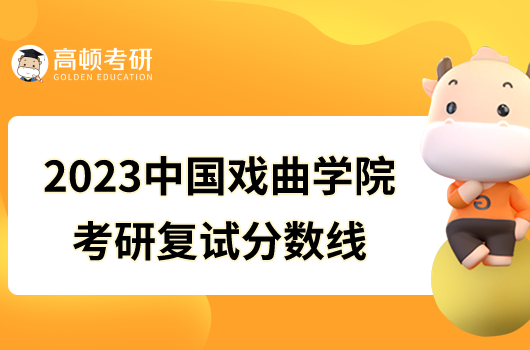 2023中国戏曲学院考研复试分数线