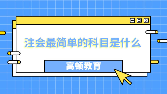 注会最简单的科目是什么？（附：科目特点）-高顿教育