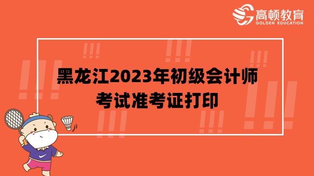 关于打印黑龙江2023年初级会计考试准考证事项的公告