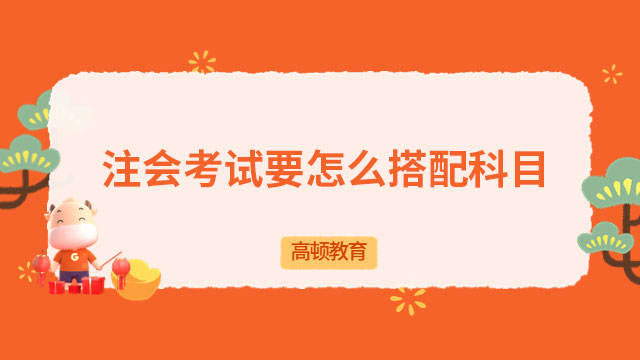 注冊會計師怎么搭配科目考試