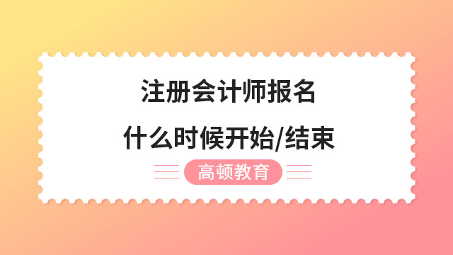 注冊會計師報名什么時候開始/結束