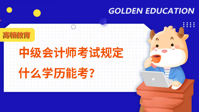 中级会计师考试规定什么学历能考