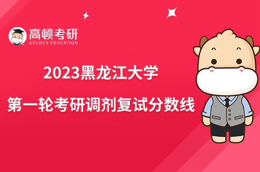2023黑龙江大学第一轮考研调剂复试分数线是多少？