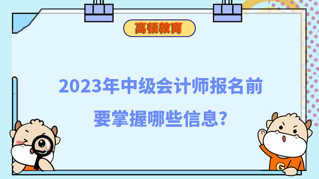 2023年中级会计师报名前要掌握哪些信息?