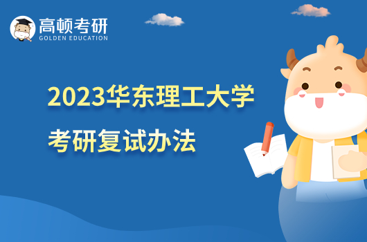 2023华东理工大学考研复试录取办法公布！含复试内容