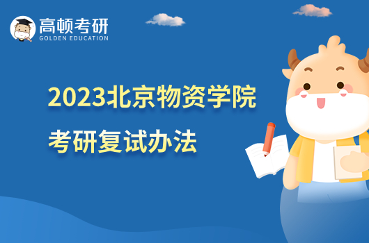 2023北京物资学院考研复试录取办法公布！含复试时间