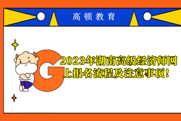 2023年湖南高级经济师网上报名流程及注意事项！