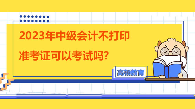 中級會計(jì)不打印準(zhǔn)考證可以考試嗎