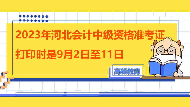 2023年河北会计中级资格准考证打印时是9月2日至11日