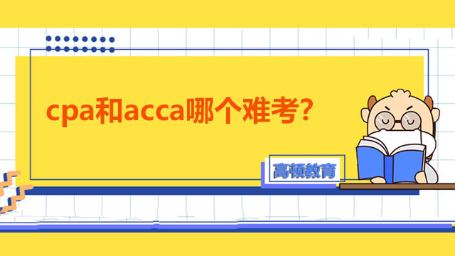 cpa和acca哪个难考？考试全方面对比！