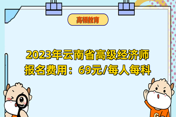 2023年云南省高级经济师报名费用：69元/每人每科