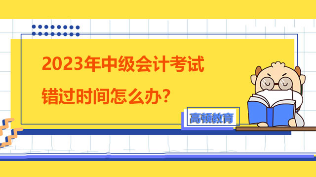 2023年中级会计考试错过时间怎么办