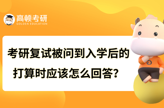 考研復(fù)試被問到入學(xué)后的打算時應(yīng)該怎么回答？