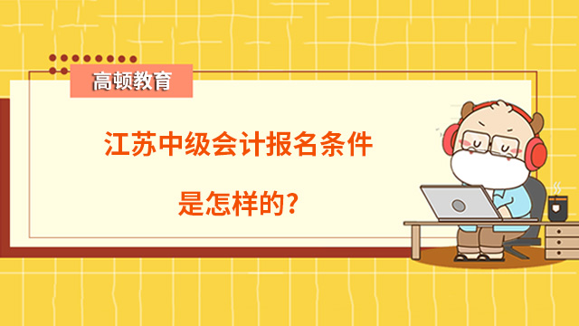 江苏中级会计报名条件是怎样的?