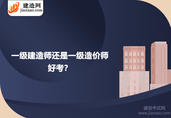 一级建造师还是一级造价师好考？