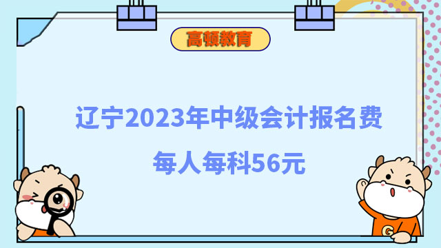 辽宁2023年中级会计报名费每人每科56元