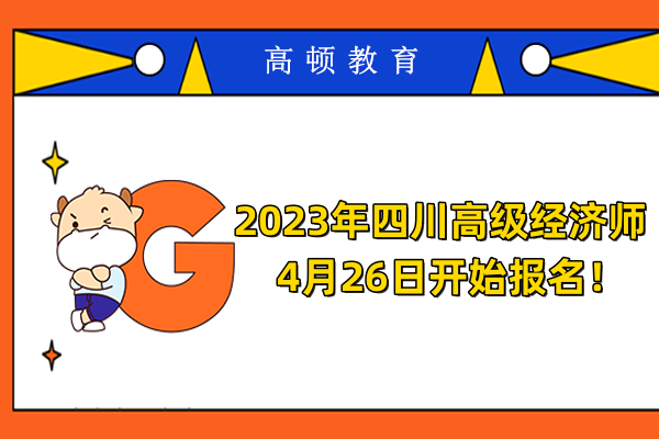 2023年四川高级经济师4月26日开始报名！