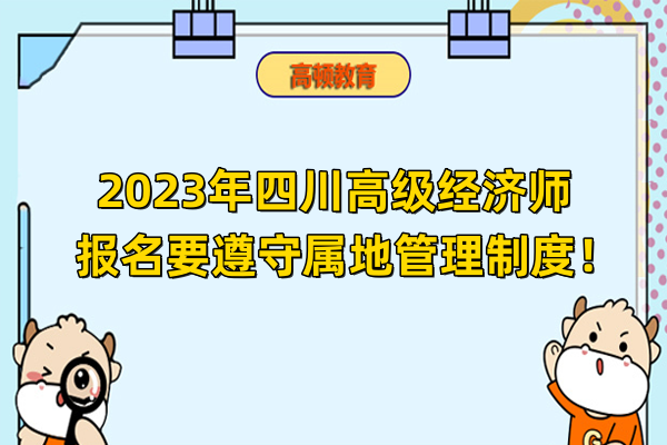 2023年四川高级经济师报名要遵守属地管理制度！