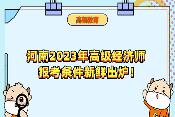 河南2023年高级经济师报考条件新鲜出炉！