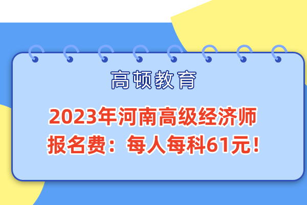 2023年河南高级经济师报名费：每人每科61元！