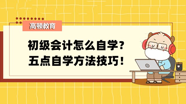 初级会计怎么自学？五点自学方法技巧！