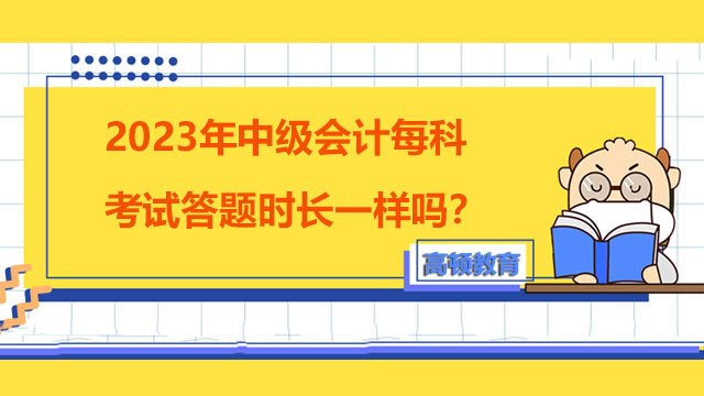 2023年中級(jí)會(huì)計(jì)每科考試答題時(shí)長(zhǎng)一樣嗎？