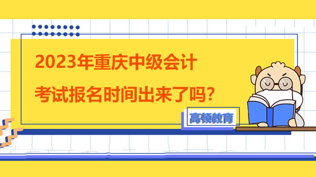 2023年重庆中级会计考试报名时间出来了吗？